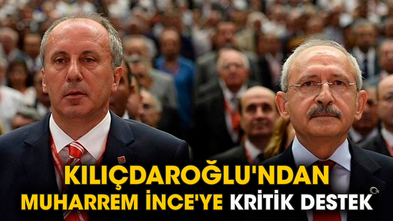 Kılıçdaroğlu'ndan Muharrem İnce'ye kritik destek