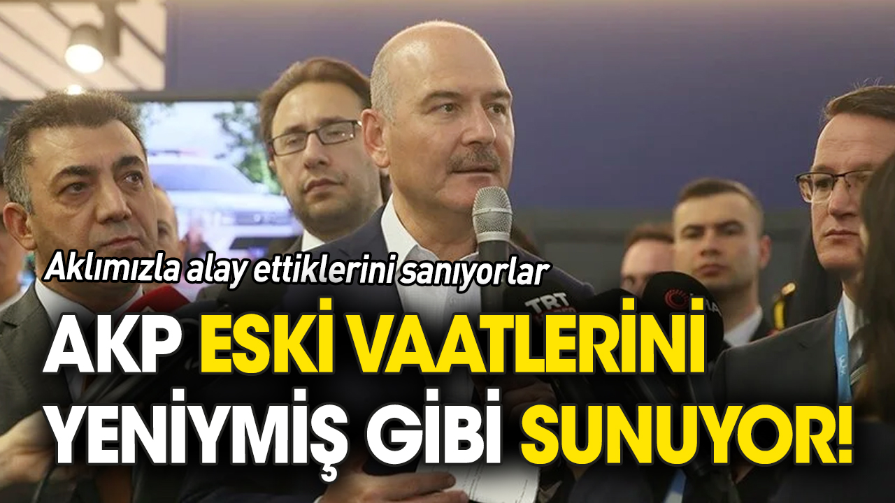 AKP eski vaatlerini yeniymiş gibi sunuyor! Aklımızla alay ettiklerini sanıyorlar