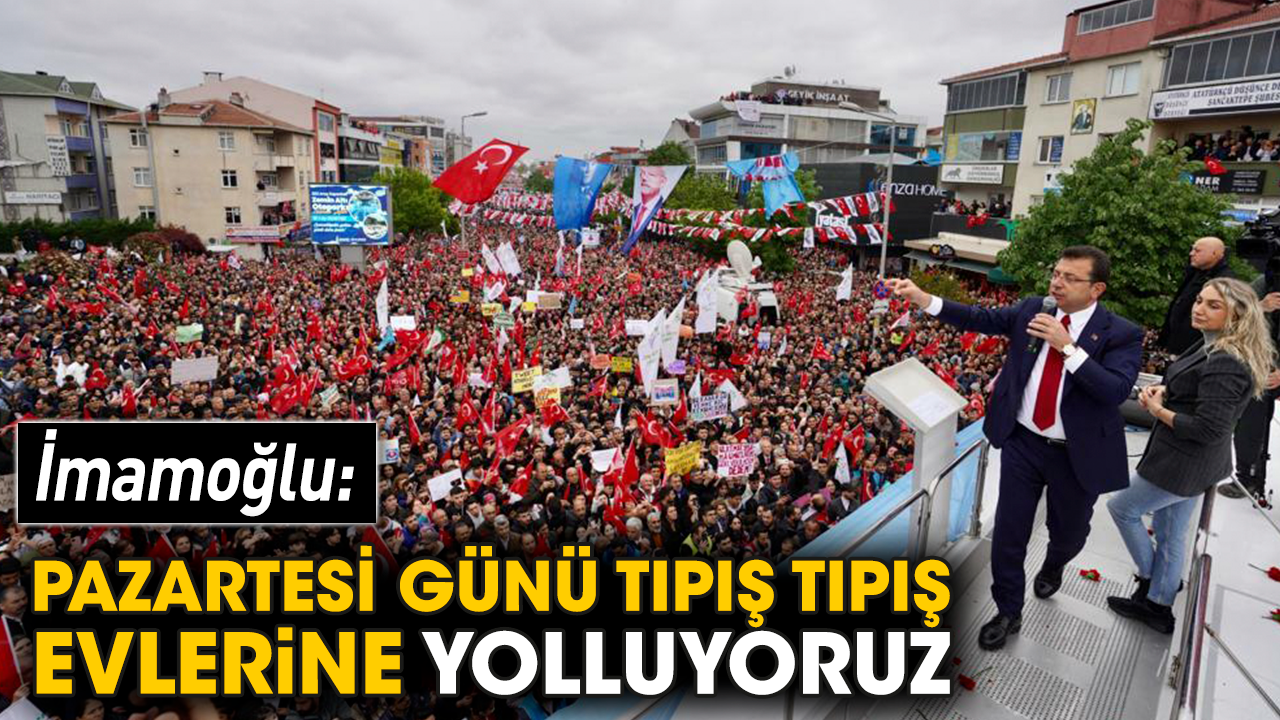 İmamoğlu: Pazartesi günü tıpış tıpış evlerine yolluyoruz