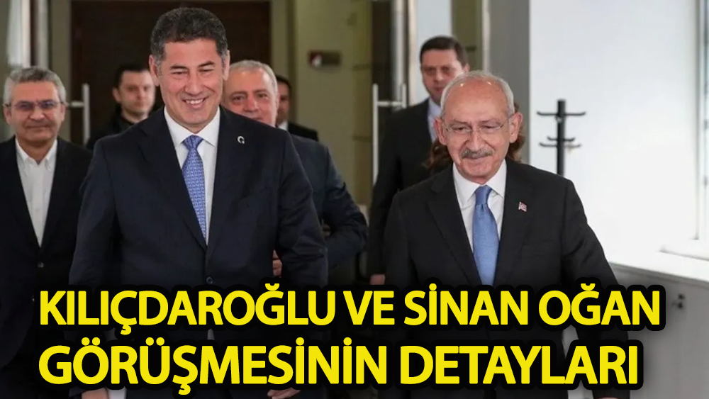Kılıçdaroğlu ve Sinan Oğan görüşmesinin detayları