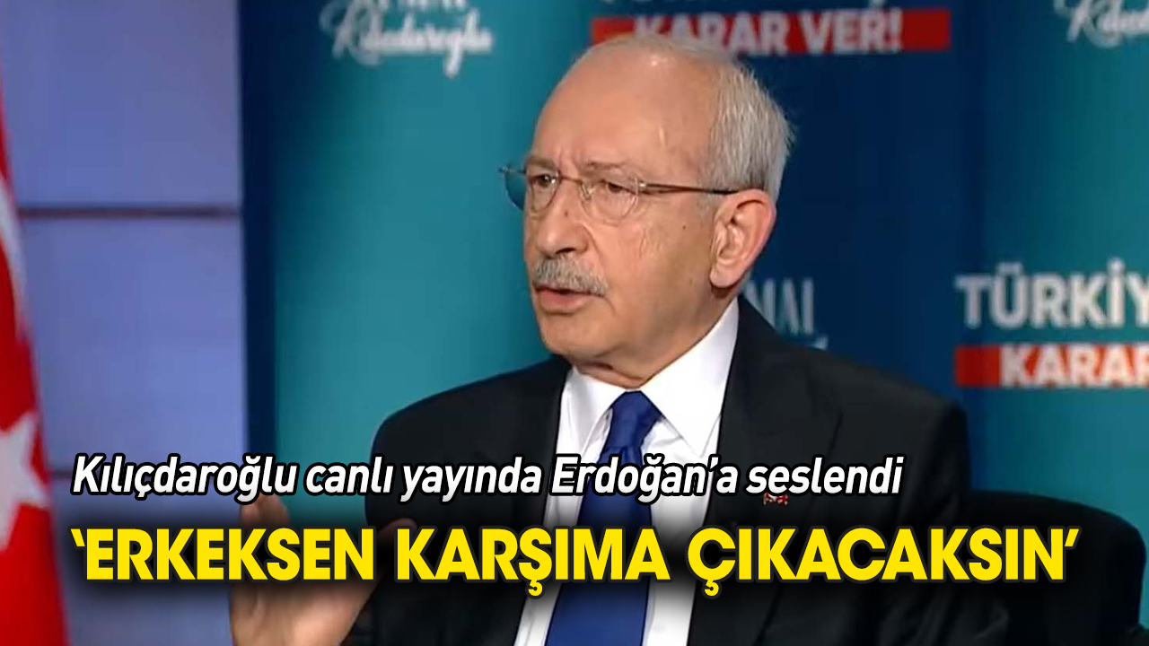 Kılıçdaroğlu Erdoğan'a seslendi 'Erkeksen karşıma çıkacaksın'