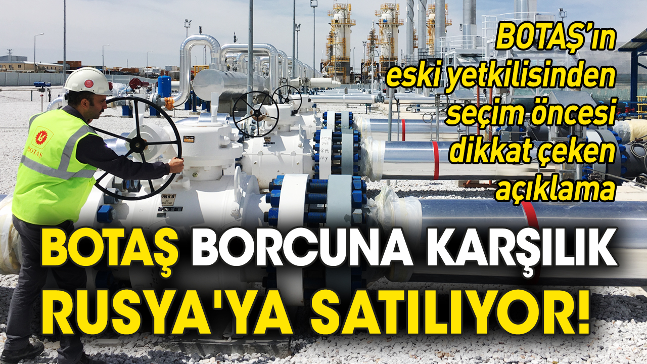 BOTAŞ borcuna karşılık Rusya'ya satılıyor