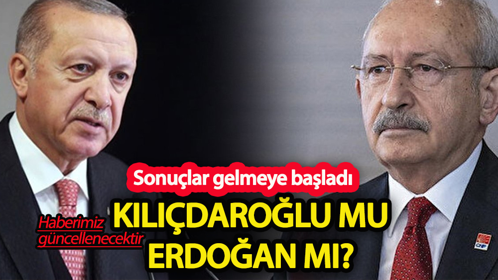 Sonuçlar gelmeye başladı: Kılıçdaroğlu mu Erdoğan mı