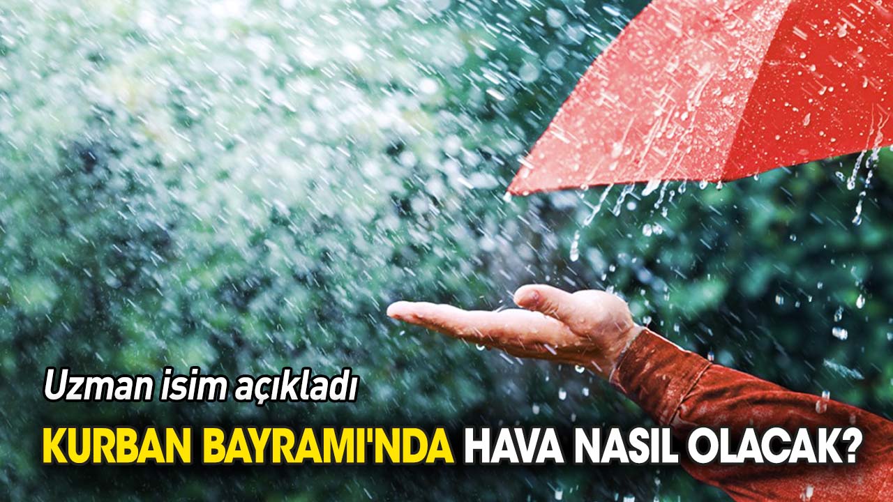 Uzman isim açıkladı 'Kurban Bayramı'nda hava nasıl olacak'