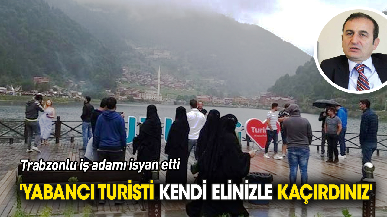 Trabzonlu iş adamı isyan etti 'Yabancı turisti elinizle kaçırdınız'