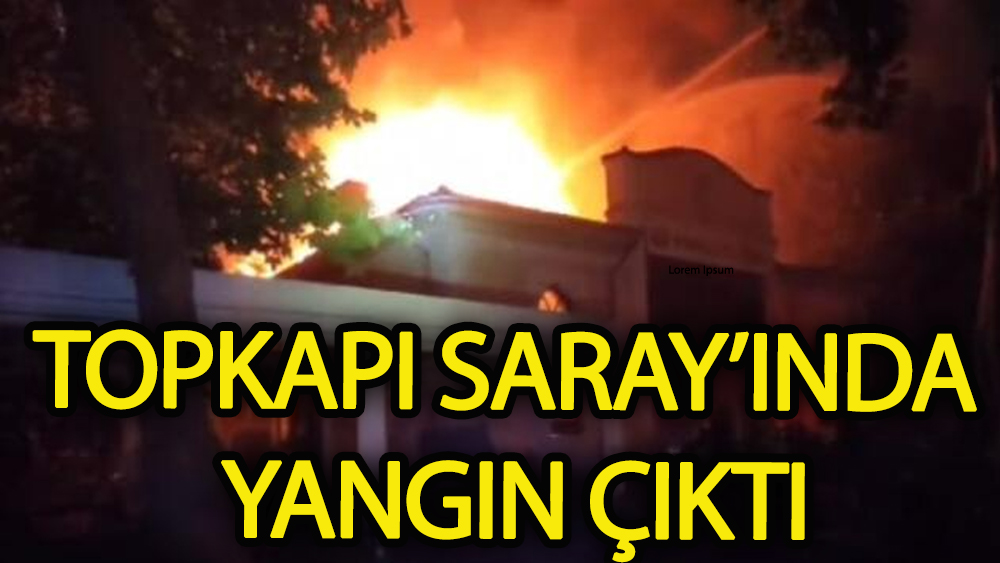 Topkapı Sarayı'nda yangın çıktı