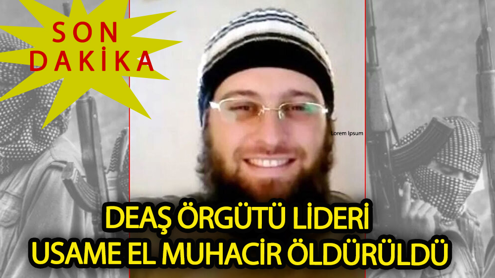 DEAŞ terör örgütü lideri Usame el-Muhacir  öldürüldü