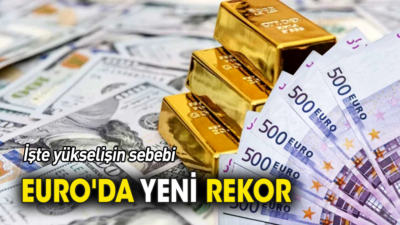 Euro'da yeni rekor 'İşte yükselişin sebebi'