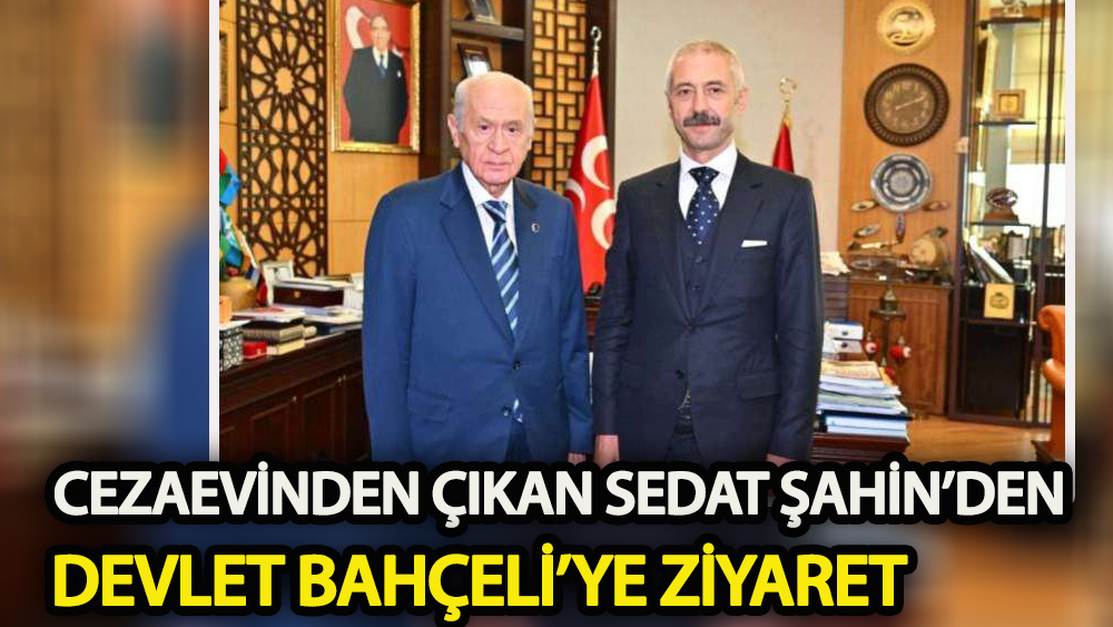 Cezaevinden çıkan Sedat Şahin'den Bahçeli’ye ziyaret