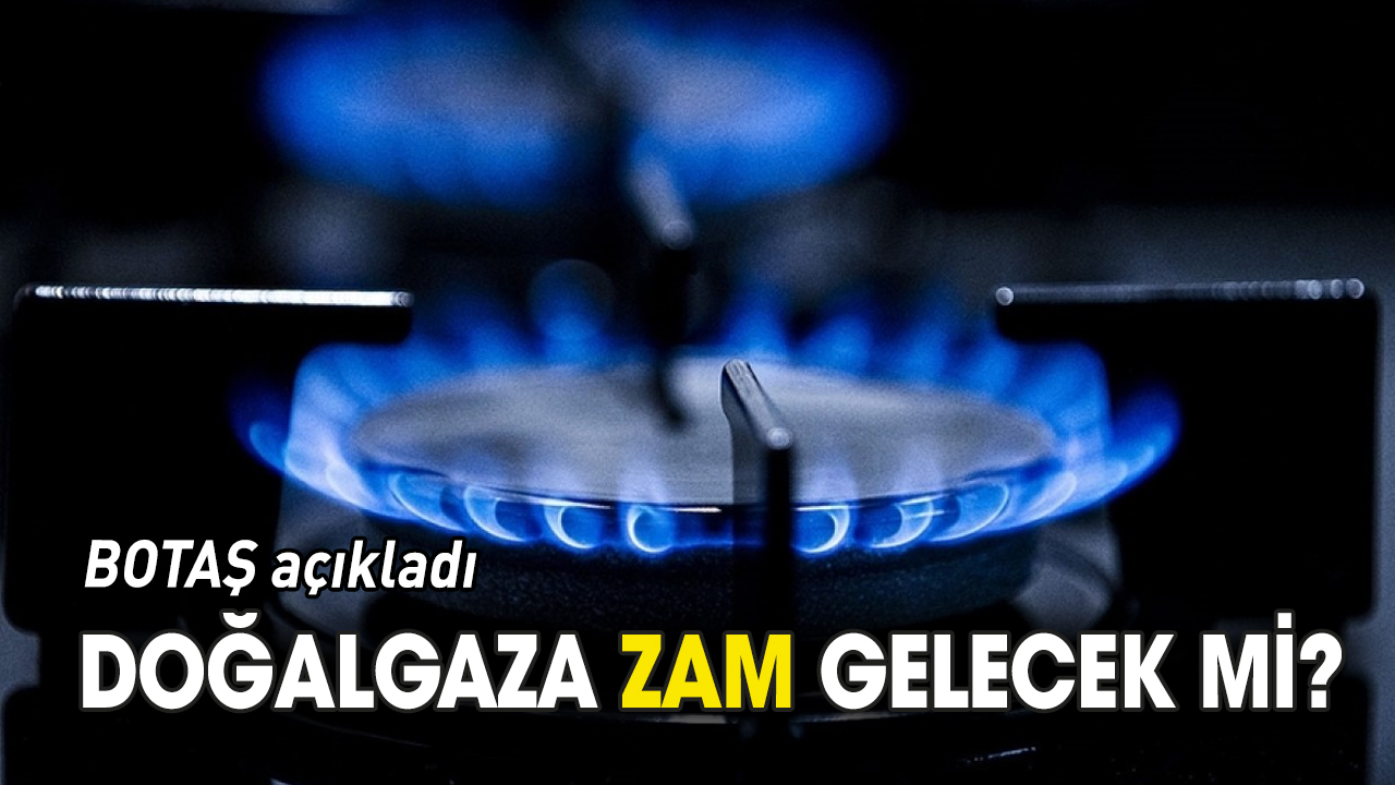 Doğalgaza zam gelecek mi? BOTAŞ açıkladı