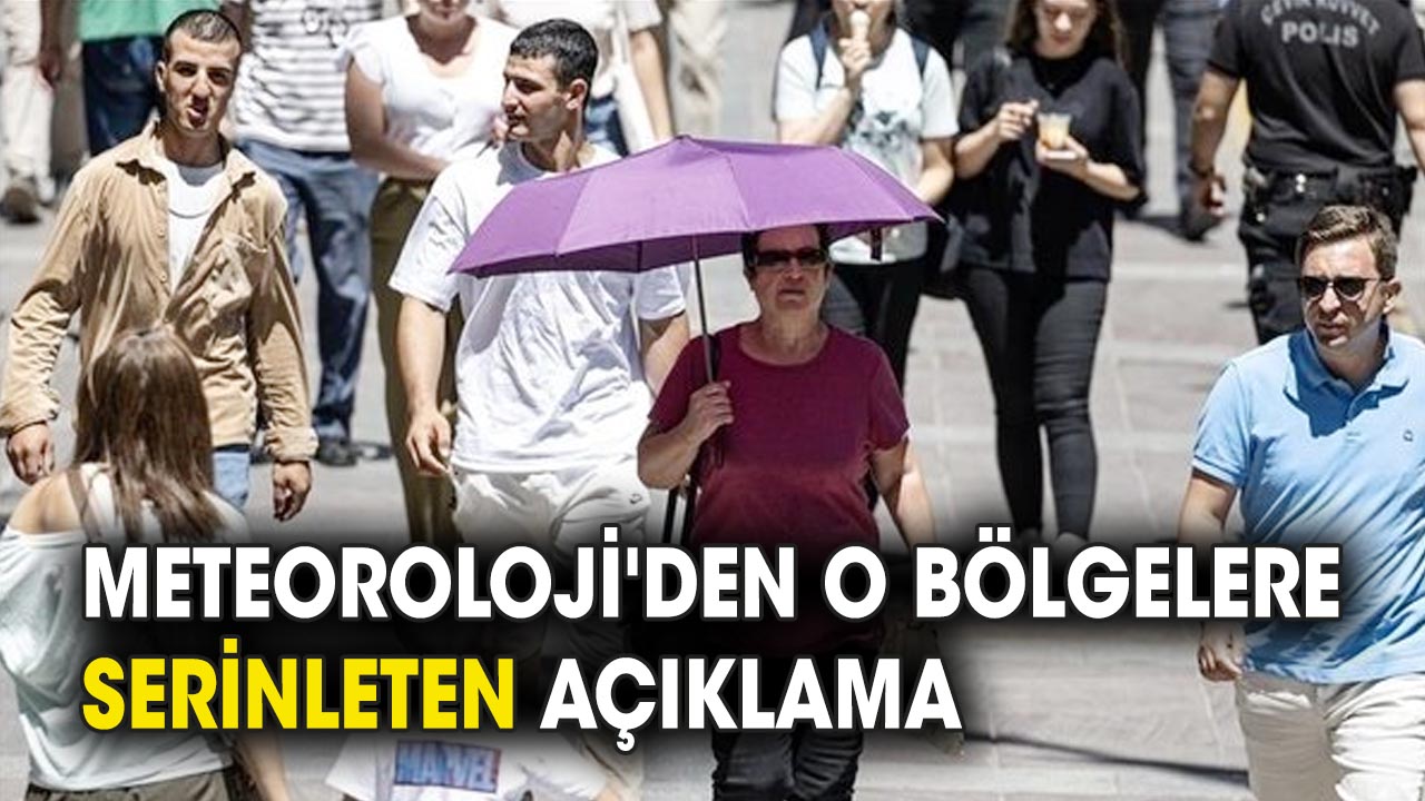Meteoroloji'den o bölgelere serinleten açıklama