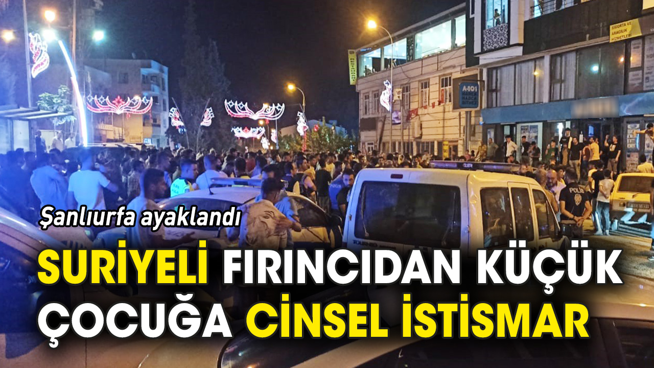 Suriyeli fırıncıdan çocuğa istismar 'Urfa ayaklandı'