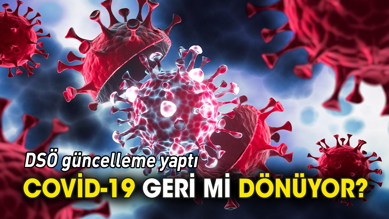 Covid-19 geri mi dönüyor 'DSÖ güncelleme yaptı'