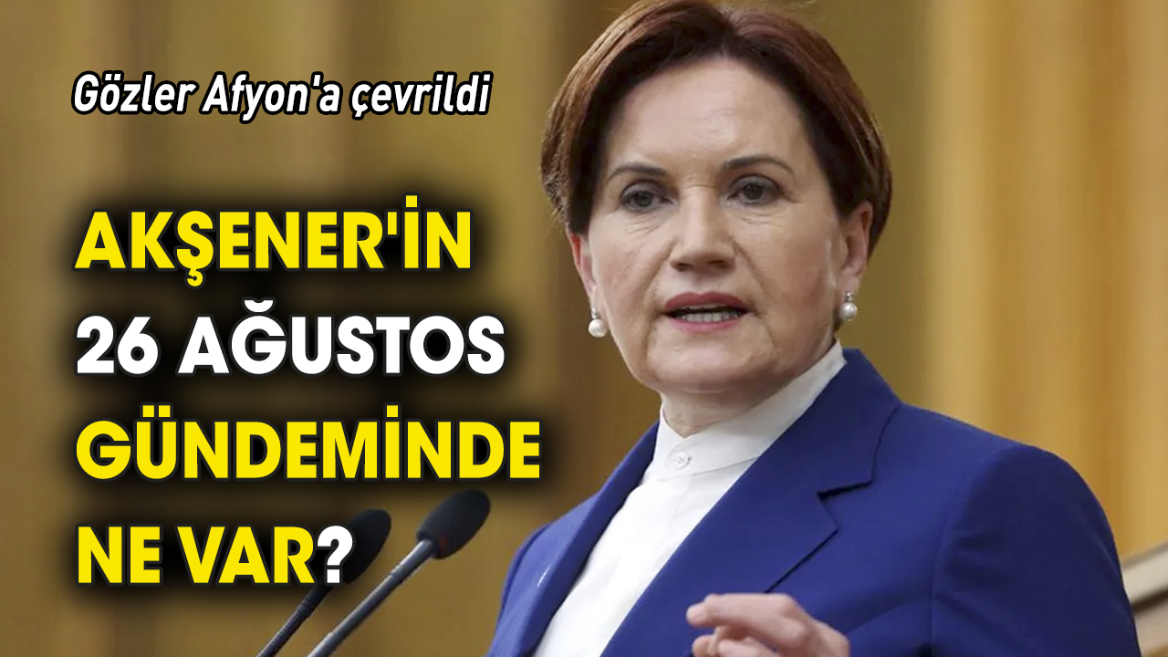 Gözler Afyon'a çevrildi 'Akşener'in 26 Ağustos gündeminde ne var?'