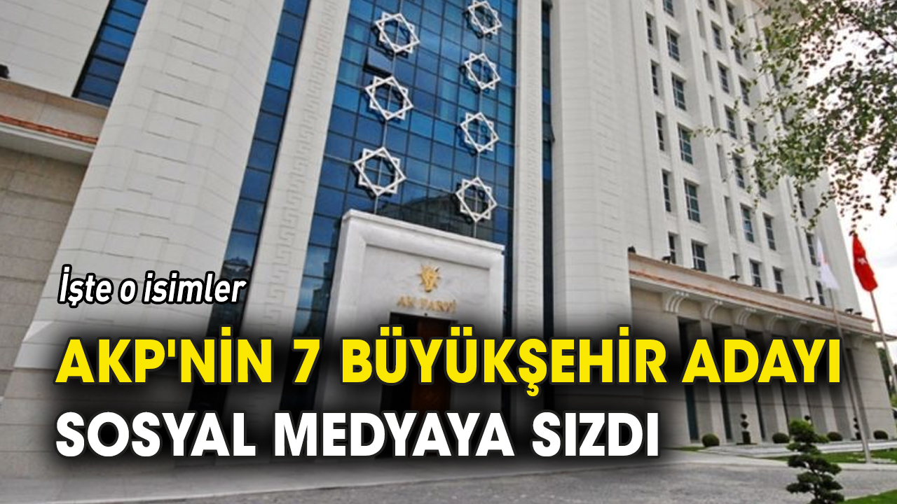 AKP'nin 7 büyükşehir adayı sosyal medyaya sızdı 'İşte o isimler'