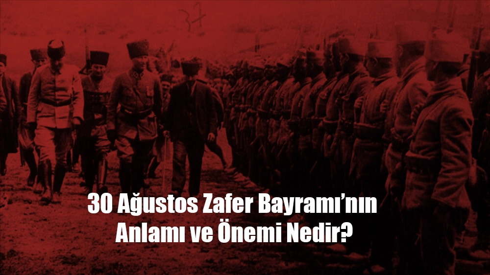 30 Ağustos Zafer Bayramı'nın Anlamı ve Önemi Nedir?