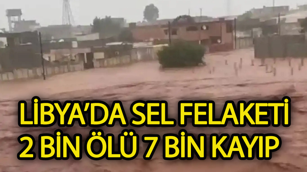 Libya'da sel felaketi: 2 bin ölü 7 bin kayıp