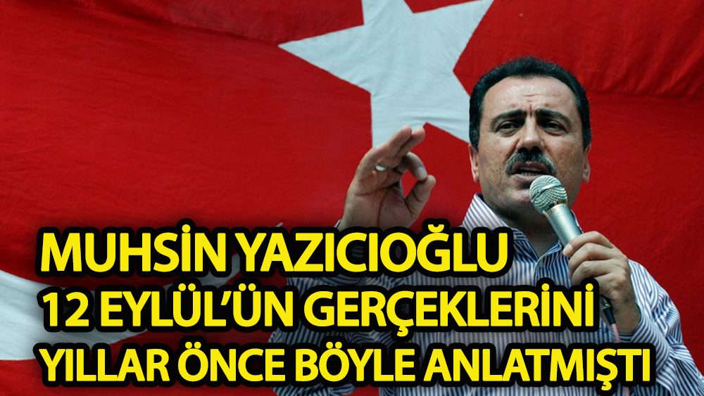 Muhsin Yazıcıoğlu 12 Eylül'ün gerçeklerini yıllar önce böyle anlatmıştı
