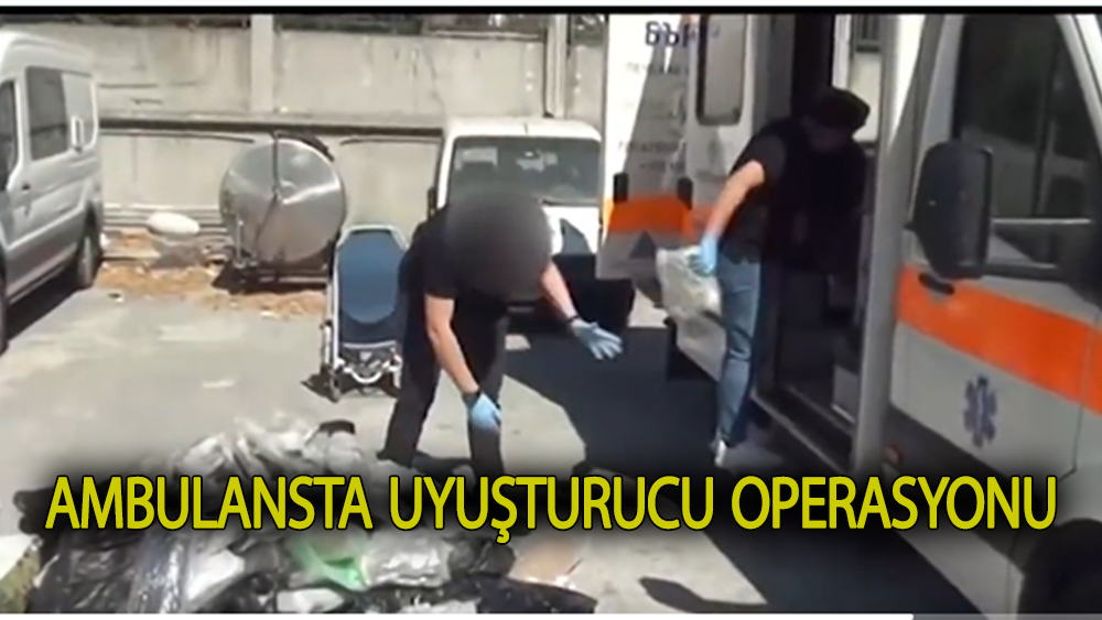 Ambulansta uyuşturucu operasyonu