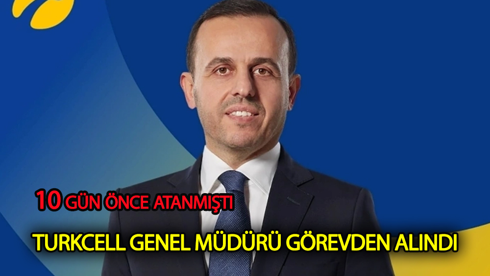 10 gün önce atanan Turkcell Genel Müdürü görevden alındı