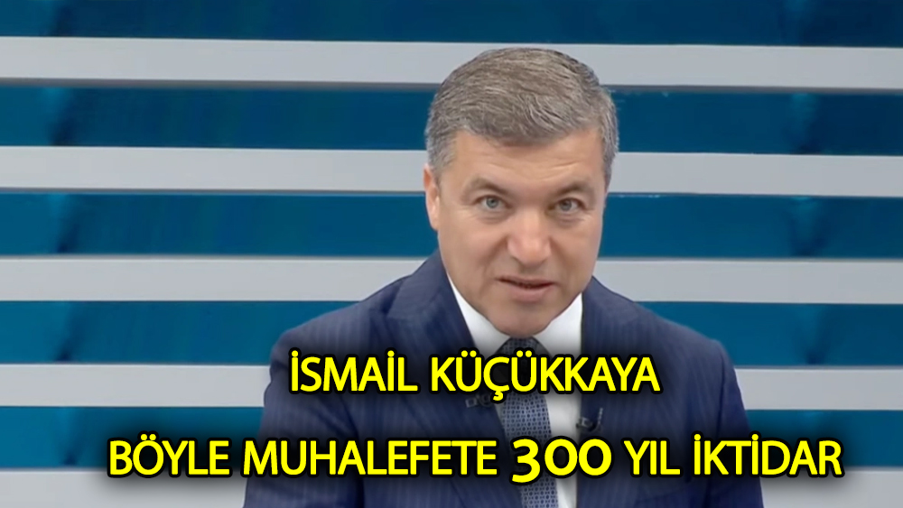 İsmail Küçükkaya: Bu muhalefetle Erdoğan 300 yıl kalır