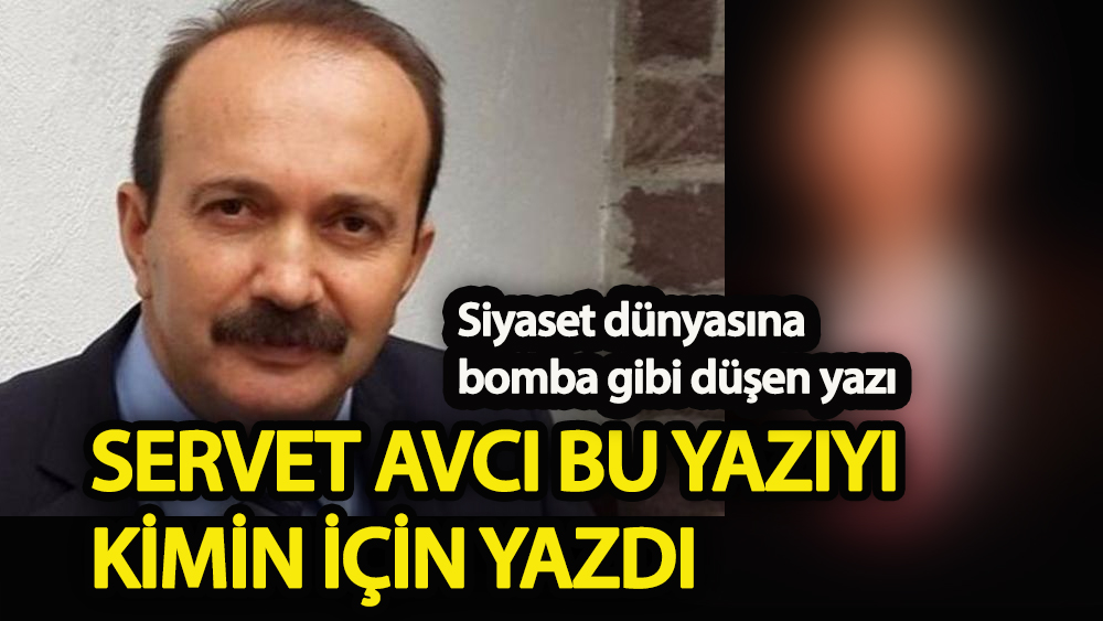 Servet Avcı’nın yazdığı yazı Ankara’yı karıştırdı