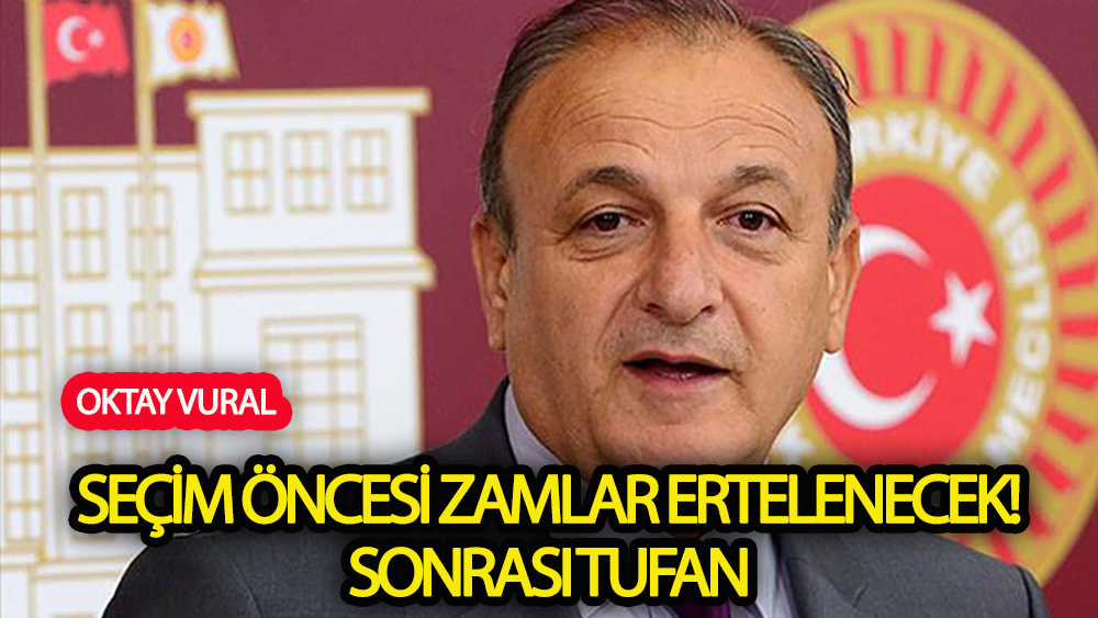 Seçim öncesinde  zamlar ertelenecek! Ondan sonra tufan