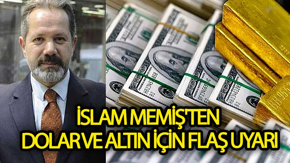 İslam Memiş'ten dolar ve altın için flaş uyarı