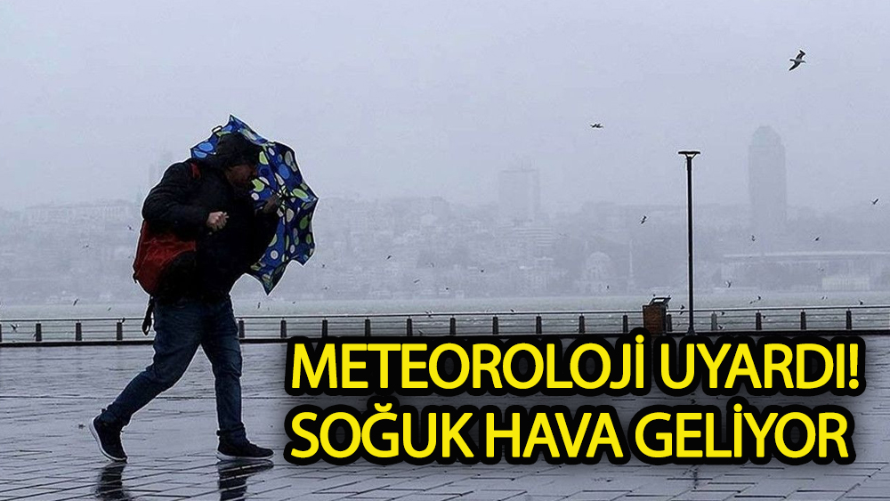 Meteoroloji uyardı! Soğuk hava geliyor