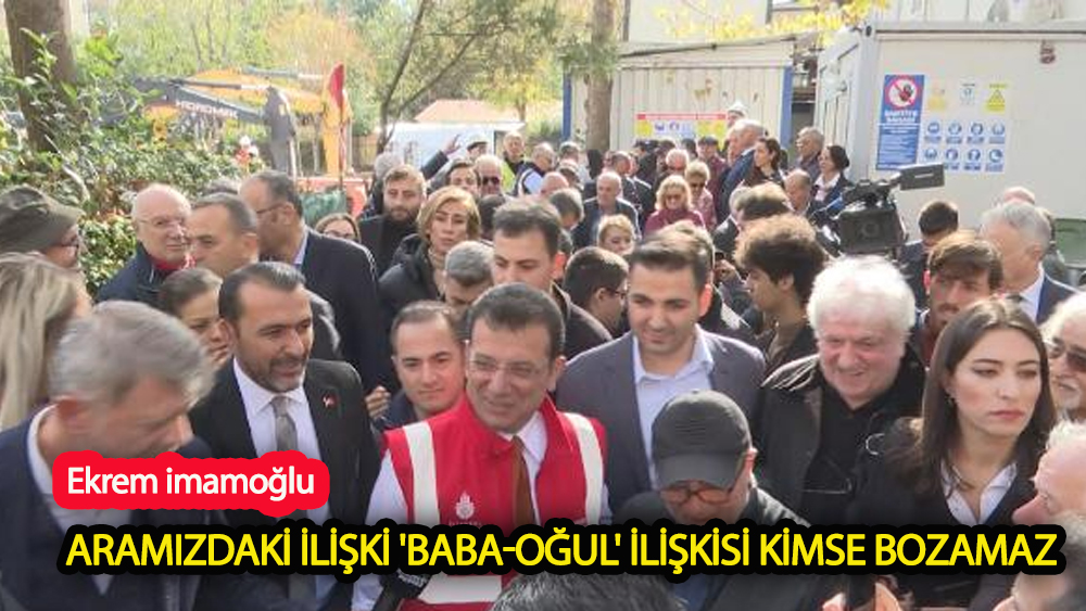 Aramızdaki ilişki 'baba-oğul' ilişkisi kimse bozamaz