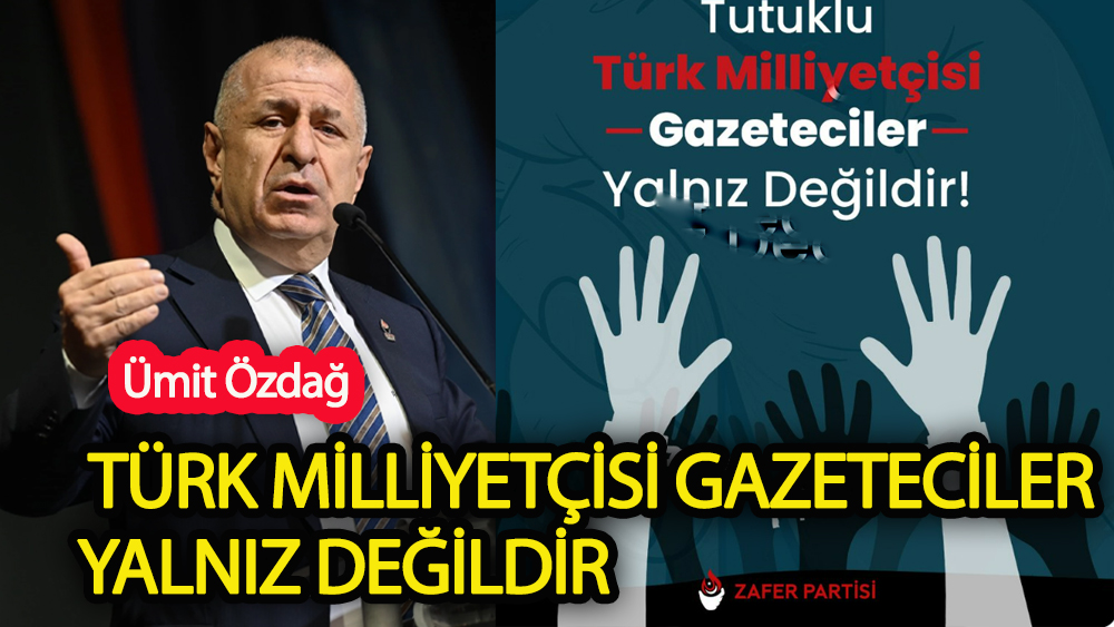 Özdağ'dan Türk Milliyetçisi Tutuklu Gazetecilere Destek