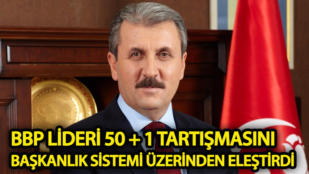 BBP lideri 50 + 1 tartışmasını başkanlık sistemi üzerinden eleştirdi