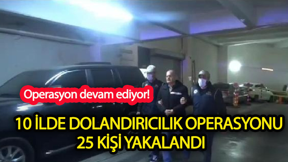 10 ilde dolandırıcılık operasyonu! 25 şüpheli yakalandı