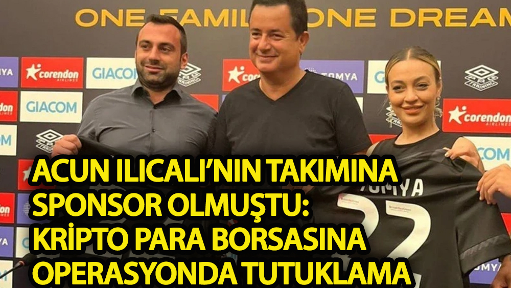 Acun Ilıcalı'nın takımına sponsor olan kripto para borsasına operasyonda 11 tutuklama