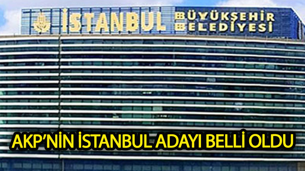 AKP'nin İstanbul adayı belli oldu