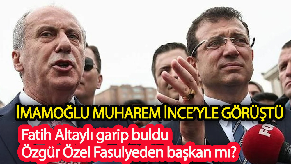 İmamoğlu, Muharrem İnce görüşmesine fatih Altaylı'dan eleştiri