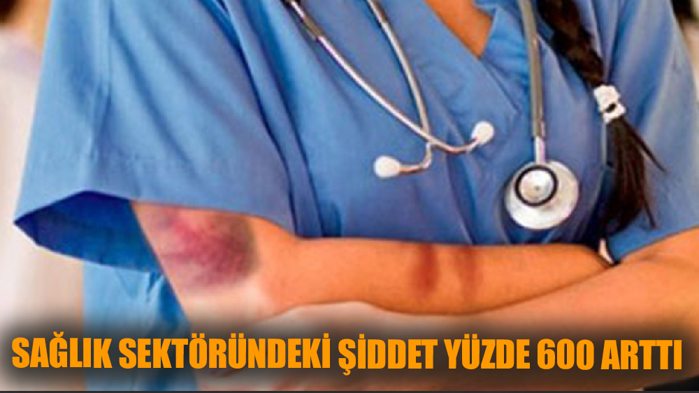 Sağlık sektöründeki şiddet yüzde 600 arttı