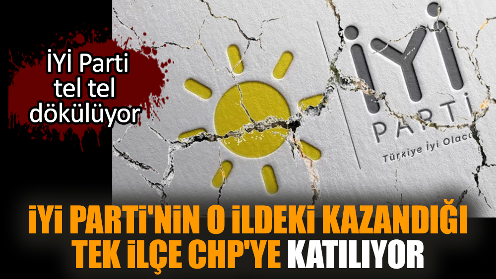 İYİ Parti'nin o ildeki kazandığı tek ilçe CHP'ye katılıyor