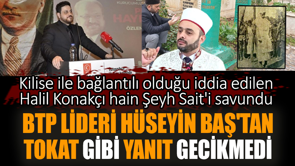 Şeyh Sait'i savunan Halil Konakçı'ya BTP Lideri Hüseyin Baş'tan yanıt