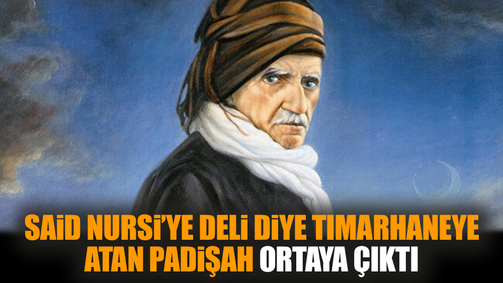 Said Nursi’ye deli diye tımarhaneye atan padişah ortaya çıktı