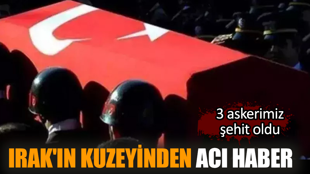 Irak'ın kuzeyinden acı haber: 3 askerimiz şehit oldu