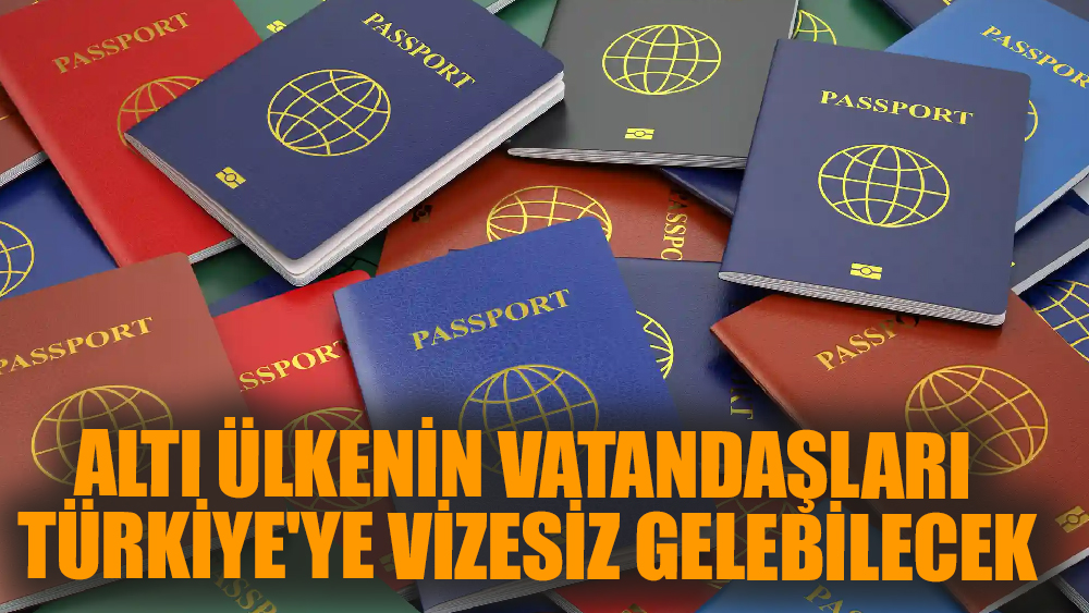 Vizesiz Türkiye'ye girebilecek 6 ülke!
