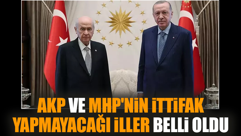AKP ve MHP'nin İttifak yapmayacağı iller belli oldu