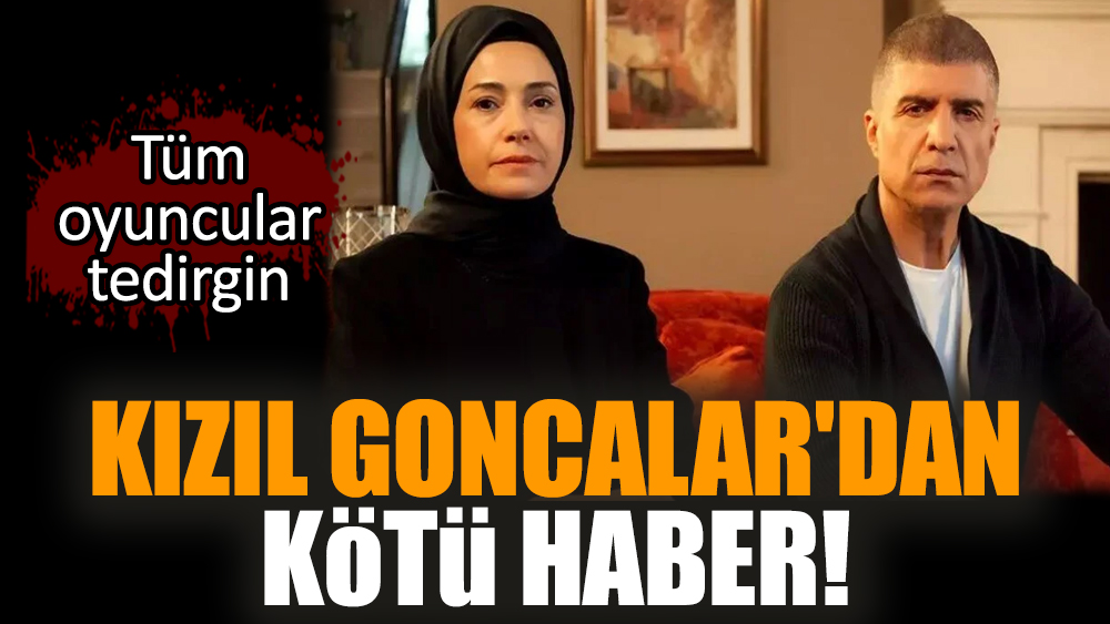 Kızıl Goncalar'dan kötü haber! Tüm oyuncular tedirgin