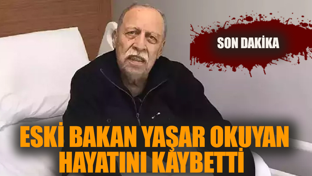 Eski Bakan Yaşar Okuyan Hayatını Kaybetti