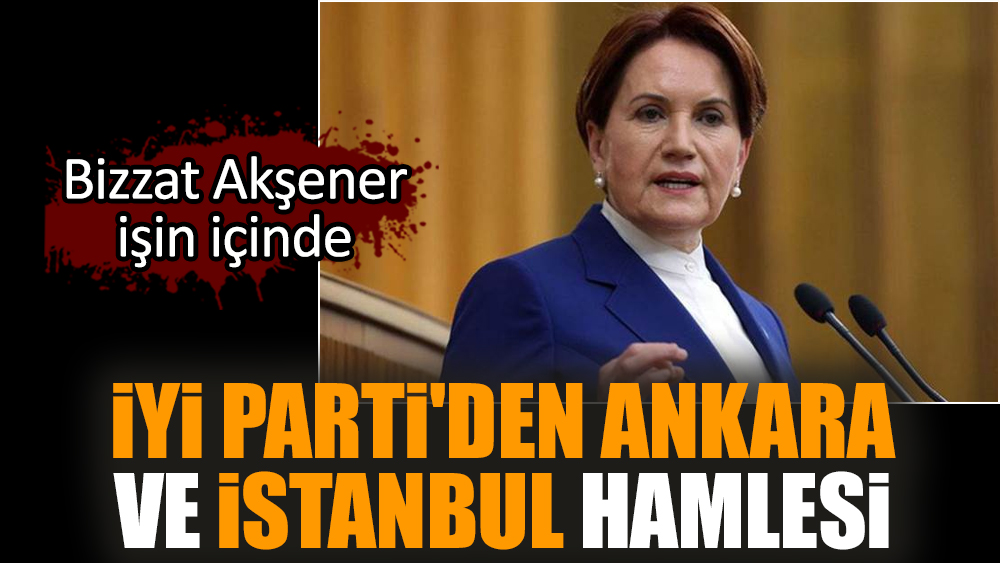 İYİ Parti'den Ankara ve İstanbul hamlesi