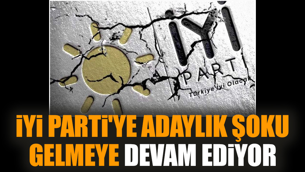 İYİ Parti'ye adaylık şoku gelmeye devam ediyor