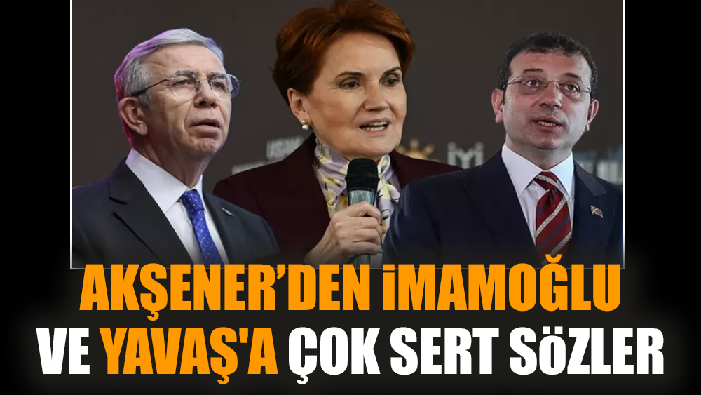Akşener’den İmamoğlu ve Yavaş'a çok sert sözler