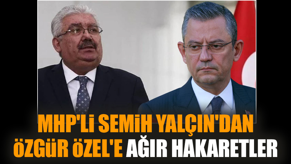 MHP'li Semih Yalçın'dan Özgür Özel'e ağır hakaretler
