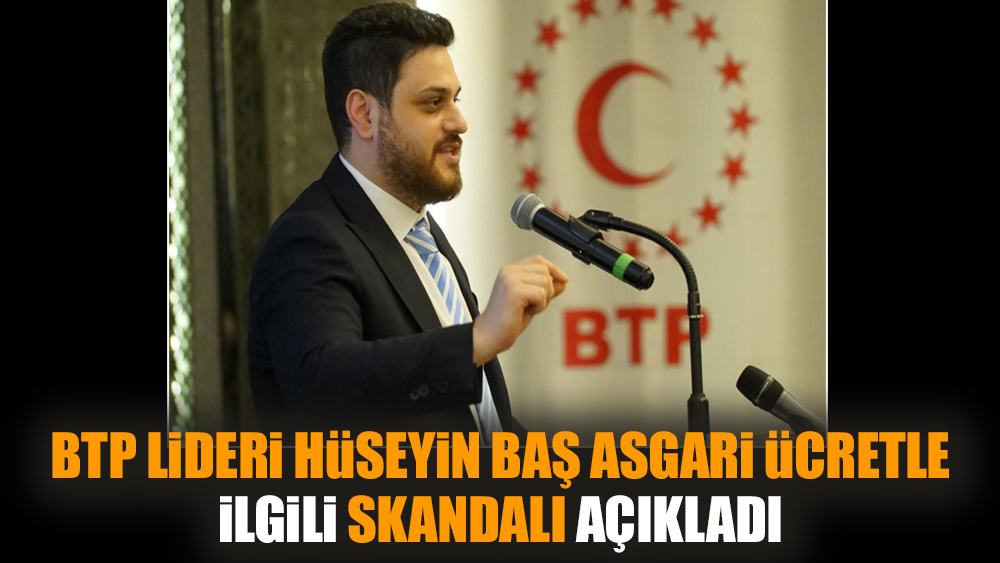 BTP Lideri Hüseyin Baş asgari ücretle ilgili skandalı açıkladı